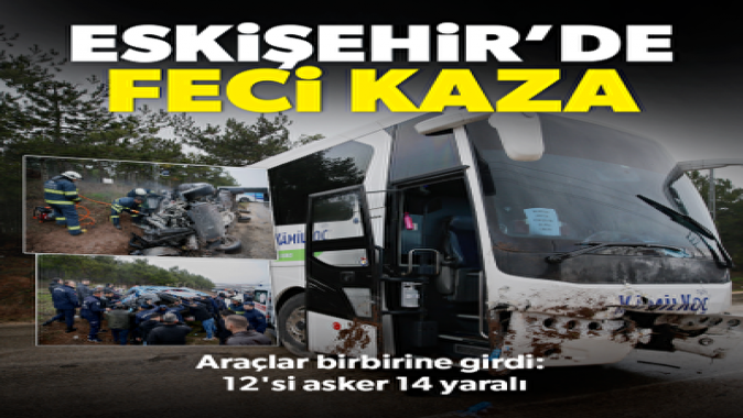 Eskişehirde zincirleme trafik kazası: 12si asker 14 kişi yaralandı