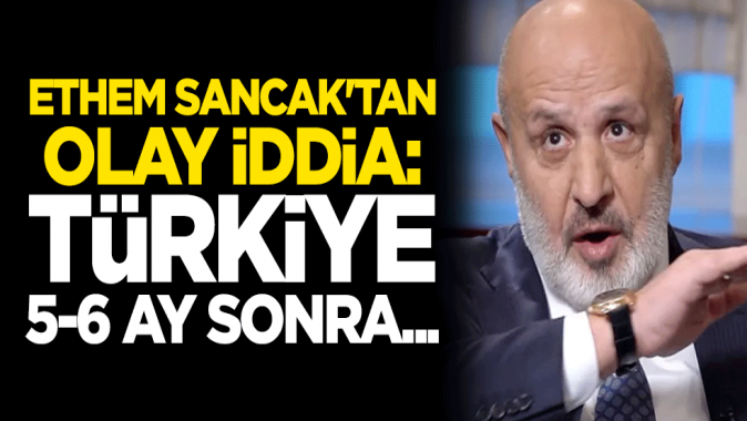 Ethem Sancaktan olay iddia: Türkiye 5-6 ay sonra...