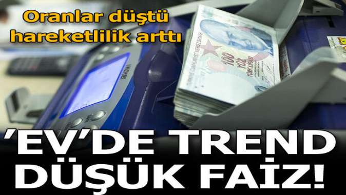 ‘Ev’de trend düşük faiz!