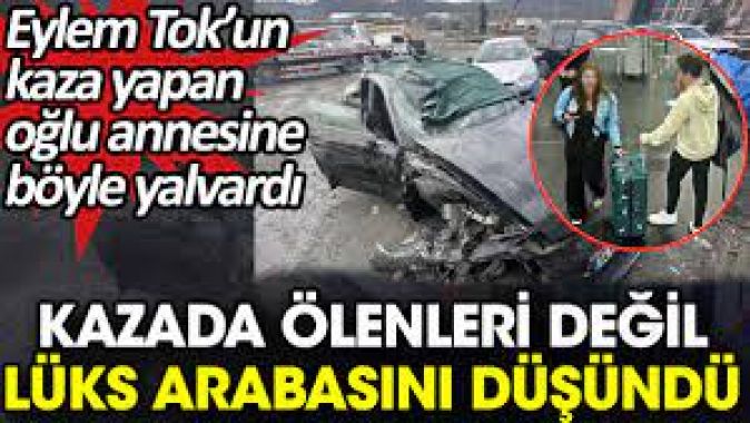 Eylem Tok’un kaza yapan oğlu annesine böyle yalvardı. Kazada ölenleri değil lüks arabasını düşündü