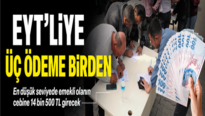 EYT’liler üç ödeme birden alacak: En düşük seviyede 14 bin 500 TL cebe girecek