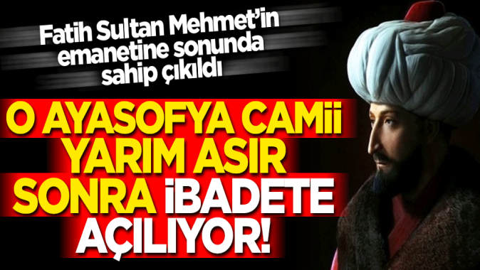 Fatih Sultan Mehmet'in emaneti Ayasofya Camii 55 yıl sonra ibadete açılıyor!
