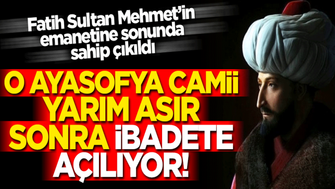 Fatih Sultan Mehmetin emaneti Ayasofya Camii 55 yıl sonra ibadete açılıyor!