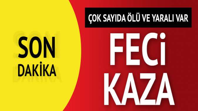 Feci kaza: Çok sayıda ölü ve yaralı var