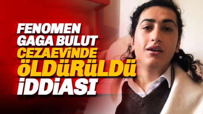 Fenomen Gaga Bulut cezaevinde öldürüldü iddiası