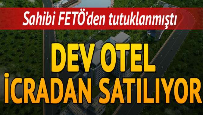 FETÖ’cü işadamının oteli icradan satılıyor