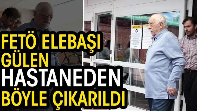 FETÖ elebaşı Gülen hastaneden böyle çıkarıldı