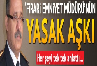 Firari Emniyet Müdürü’nün yasak aşkı her şeyi tek tek anlattı