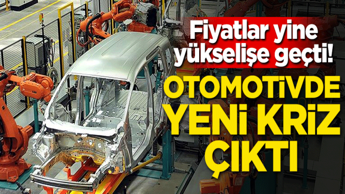 Fiyatlar yine yükselişe geçti! Otomotivde yeni kriz çıktı