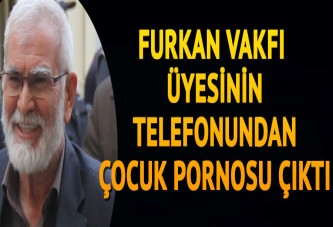 Furkan Vakfı üyesinin telefonundan çocuk pornosu çıktı