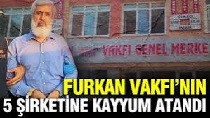Furkan Vakfının 5 şirketine kayyum atandı