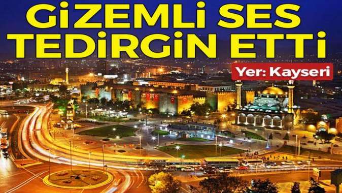 Gizemli ses vatandaşları tedirgin etti