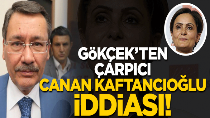 Gökçekten çarpıcı Canan Kaftancıoğlu iddiası