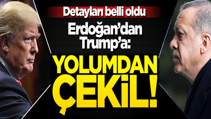 Görüşmenin detayları belli oldu... Erdoğandan Trumpa: Yolumdan çekil!