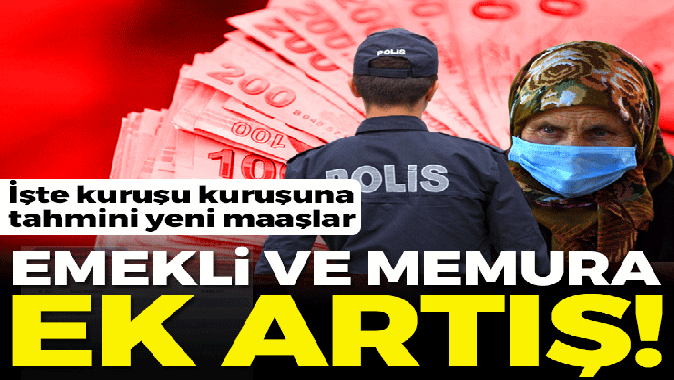 Gözler yeni emekli ve memur maaşında! Ek artış gündemde: