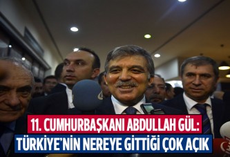 Gül: 'Türkiye'nin nereye gittiği çok açık'