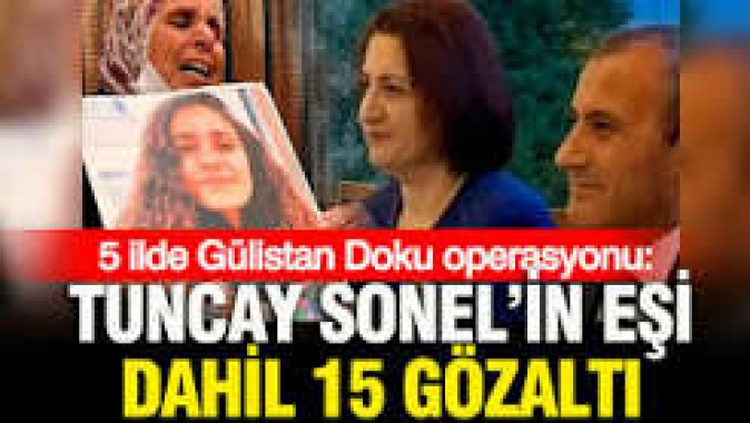 Gülistan Doku soruşturmasında 5 ilde operasyon: Tuncay Sonelin eşi Handan Sonel dahil 15 gözaltı