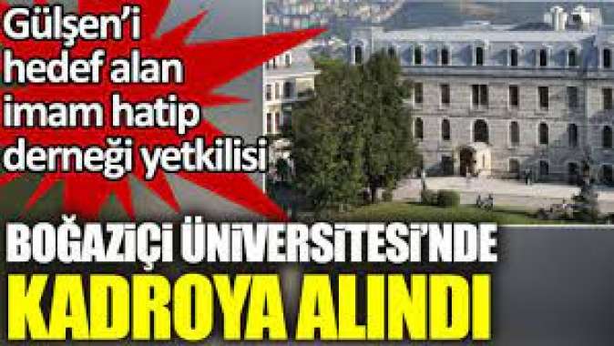 Gülşeni hedef alan imam hatip derneği yetkilisi Boğaziçi Üniversitesinde kadroya alındı