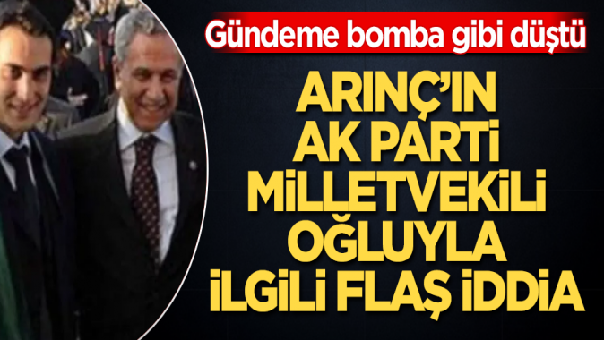 Gündeme bomba gibi düştü! Bülent Arınçın AK Parti milletvekili oğluyla ilgili flaş iddia