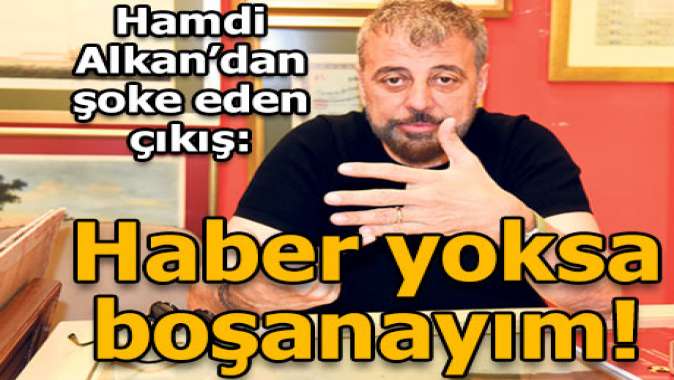 ‘Haber yoksa boşanayım’