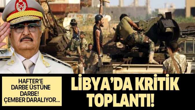 Hafter için zaman daralıyor! Libyadan kritik toplantı...