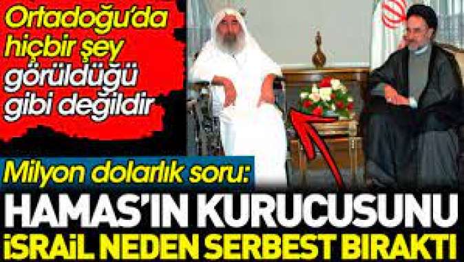 Hamas’ın kurucusunu İsrail niye serbest bıraktı? Ortadoğu’da hiçbir şey görüldüğü gibi değildir
