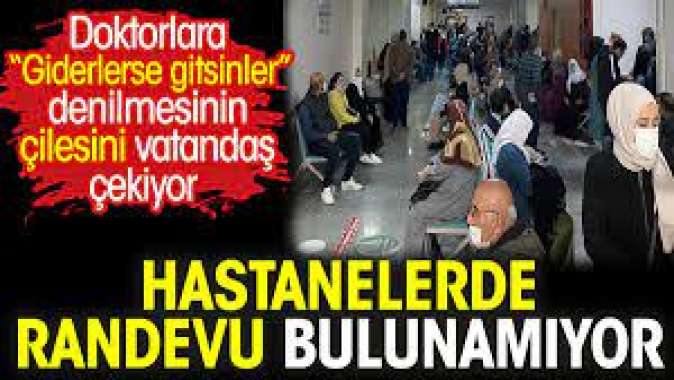 Hastanelerde randevu bulunamıyor. Doktorlara “Giderlerse gitsinler” denilmesinin çilesini vatandaş çekiyor