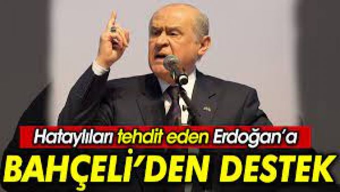 Hataylıları tehdit eden Erdoğan’a Bahçeli’den destek