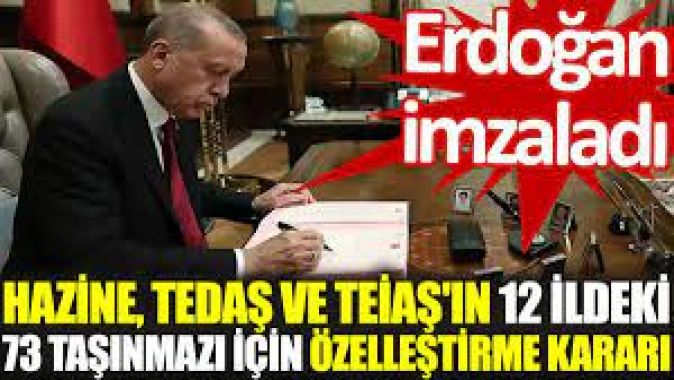 Hazine, TEDAŞ ve TEİAŞın 12 ildeki 73 taşınmazı için özelleştirme kararı. Erdoğan imzaladı