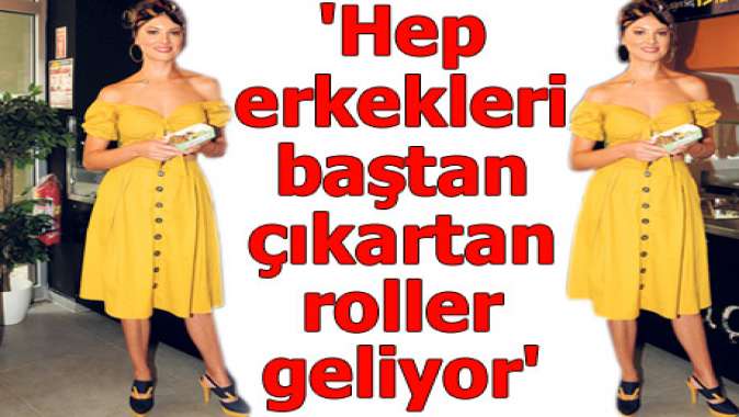 Hep erkekleri baştan çıkartan roller geliyor