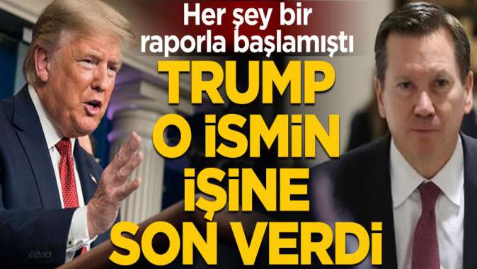 Her şey bir raporla başlamıştı! Donald Trump o ismin görevine son verdi