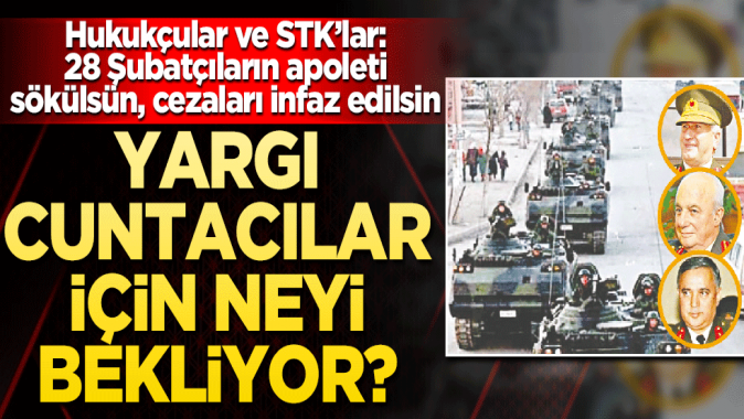 Hukukçular ve STK’lar: 28 Şubatçıların apoleti sökülsün, cezaları infaz edilsin