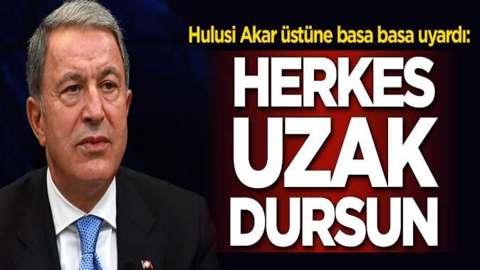 Hulusi Akar açıkça uyardı: Herkes uzak dursun