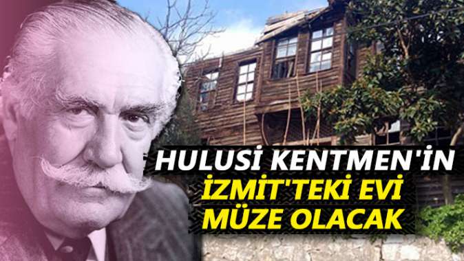 Hulusi Kentmenin İzmitteki evi müze olacak