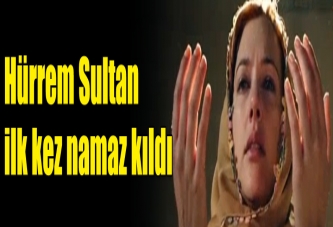 Hürrem Sultan ilk kez namaz kıldı