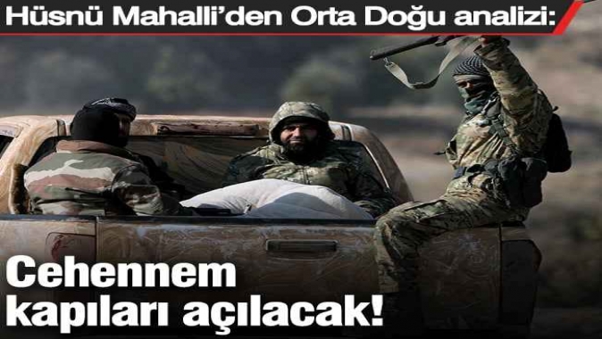 Hüsnü Mahalli'den Orta Doğu analizi: Cehennem kapıları açılacak!