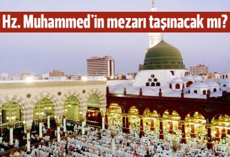 Hz. Muhammed'in mezarı taşınacak mı?