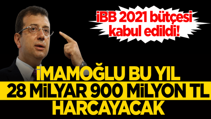 iBB 2021 bütçesi kabul edildi! İmamoğlu bu yıl 28 Milyar 900 milyon TL harcayacak