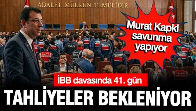 İBB davasının 41. gününde tahliyeler bekleniyor: Murat Kapki savunmada