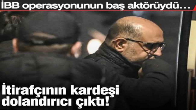 İBB operasyonunun baş aktörüydü… İtirafçının kardeşi dolandırıcı çıktı!