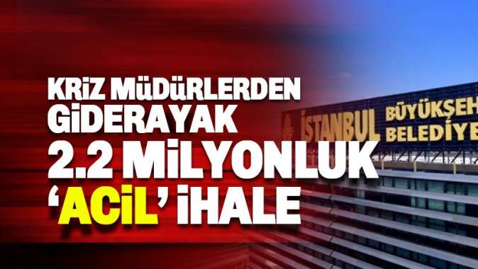 İBBnin kriz müdürlerinden 2.3 Milyon liralık acil İhale