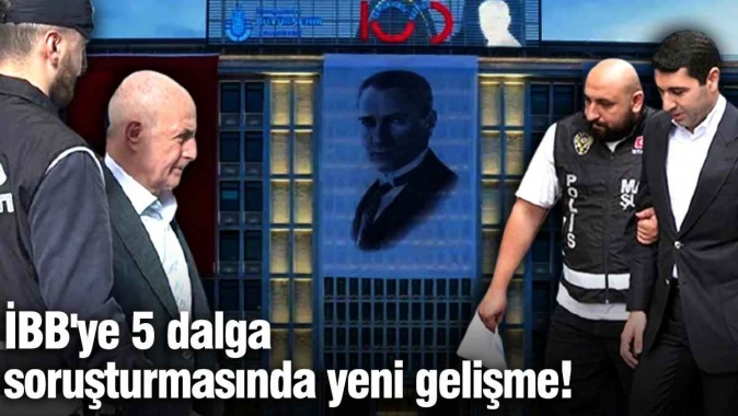 İBB'ye 5 dalga soruşturmasında yeni gelişme!