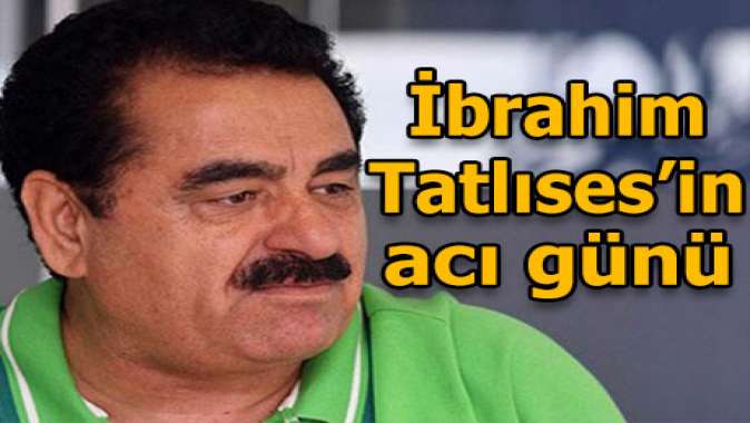 İbrahim Tatlısesin acı günü