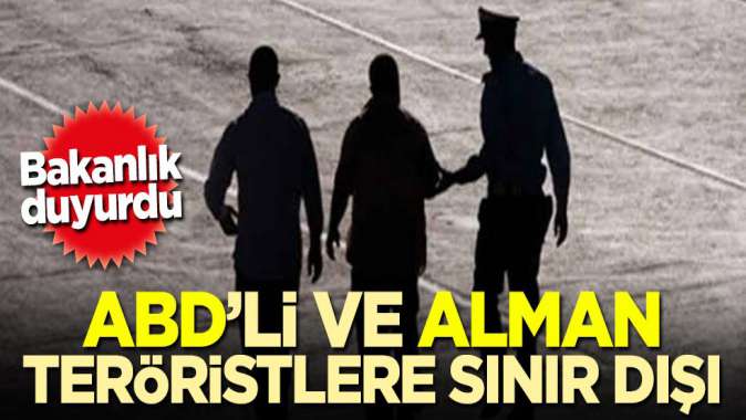 İçişleri duyurdu! ABDli ve Alman teröristlere sınır dışı