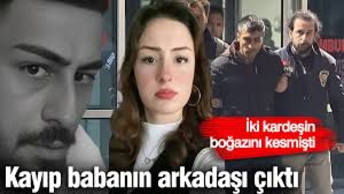 İki kardeşin boğazlarını keserek öldürmüştü! Kayıp babanın arkadaşı çıktı