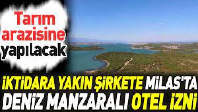 İktidara yakın şirkete Milasta deniz manzaralı otel izni! Tarım arazisine yapılacak