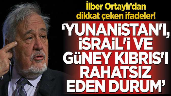 İlber Ortaylı’dan dikkat çeken ifadeler! ‘Yunanistanı, İsraili ve Güney Kıbrısı rahatsız eden durum’