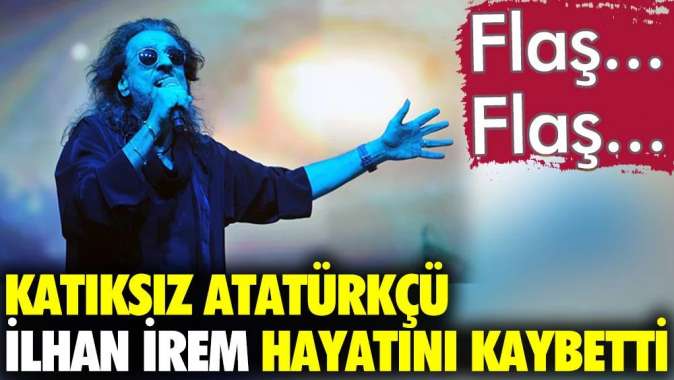 İlham İrem hayatını kaybetti