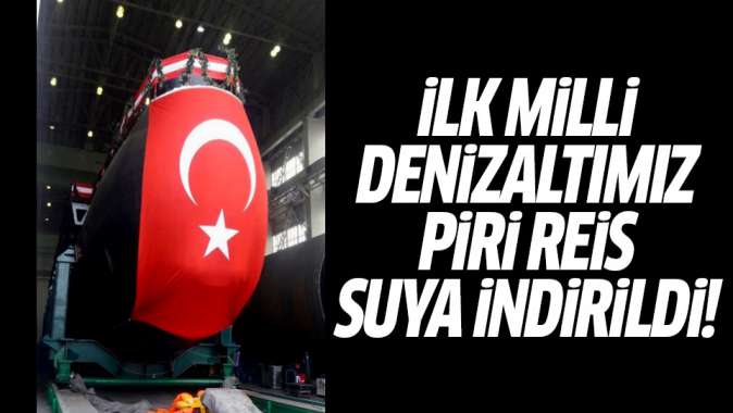 İlk milli denizaltı Piri Reis suya indirildi!