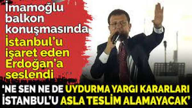 İmamoğlu balkon konuşmasında Erdoğan’a seslendi Uydurma yargı kararları İstanbul’u teslim alamayacak